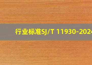 行业标准SJ/T 11930-2024